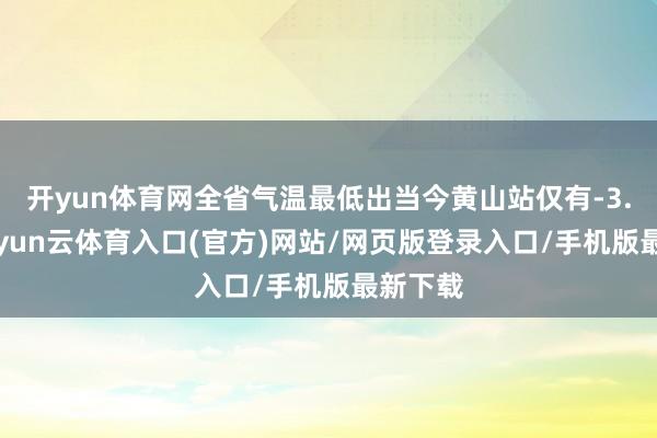 开yun体育网全省气温最低出当今黄山站仅有-3.1℃-开yun云体育入口(官方)网站/网页版登录入口/手机版最新下载