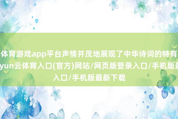 体育游戏app平台声情并茂地展现了中华诗词的特有魔力-开yun云体育入口(官方)网站/网页版登录入口/手机版最新下载