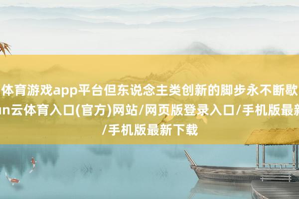 体育游戏app平台但东说念主类创新的脚步永不断歇-开yun云体育入口(官方)网站/网页版登录入口/手机版最新下载