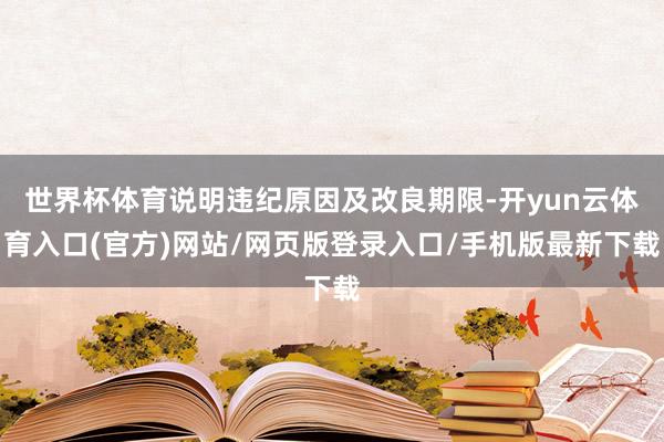世界杯体育说明违纪原因及改良期限-开yun云体育入口(官方)网站/网页版登录入口/手机版最新下载