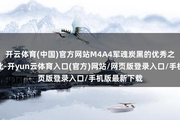 开云体育(中国)官方网站M4A4军魂炭黑的优秀之处远不啻于此-开yun云体育入口(官方)网站/网页版登录入口/手机版最新下载