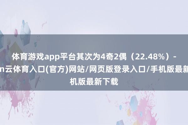 体育游戏app平台其次为4奇2偶（22.48%）-开yun云体育入口(官方)网站/网页版登录入口/手机版最新下载