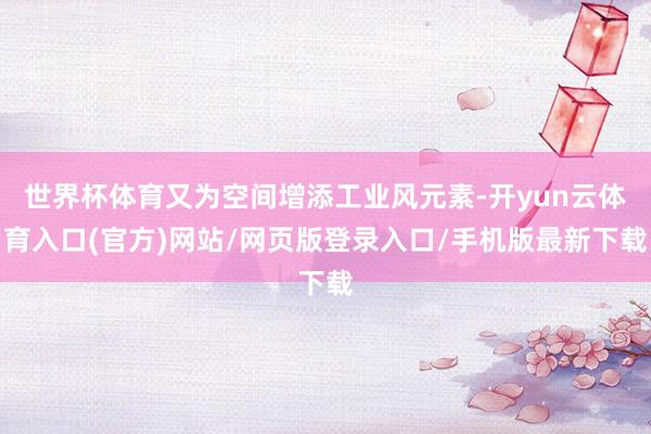 世界杯体育又为空间增添工业风元素-开yun云体育入口(官方)网站/网页版登录入口/手机版最新下载