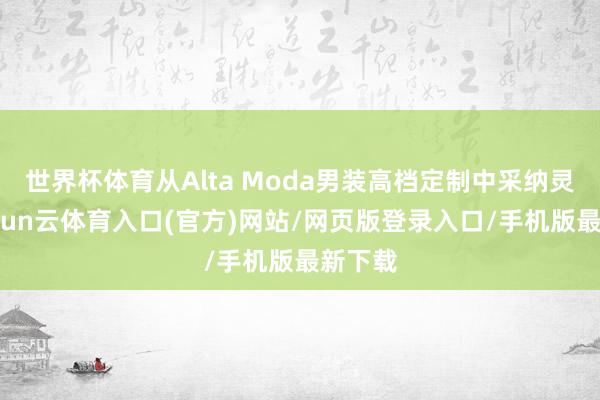 世界杯体育从Alta Moda男装高档定制中采纳灵感-开yun云体育入口(官方)网站/网页版登录入口/手机版最新下载
