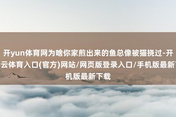 开yun体育网为啥你家煎出来的鱼总像被猫挠过-开yun云体育入口(官方)网站/网页版登录入口/手机版最新下载