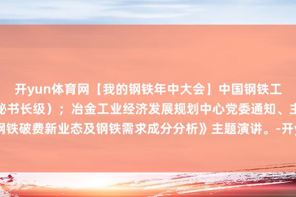 开yun体育网【我的钢铁年中大会】中国钢铁工业协会首席分析师（副秘书长级）；冶金工业经济发展规划中心党委通知、主任李拥军发表《钢铁破费新业态及钢铁需求成分分析》主题演讲。-开yun云体育入口(官方)网站/网页版登录入口/手机版最新下载