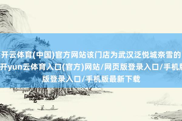 开云体育(中国)官方网站该门店为武汉泛悦城奈雪的茶PRO店-开yun云体育入口(官方)网站/网页版登录入口/手机版最新下载