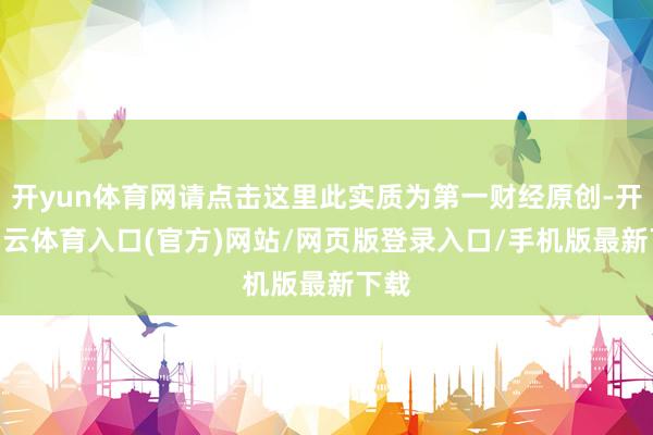 开yun体育网请点击这里此实质为第一财经原创-开yun云体育入口(官方)网站/网页版登录入口/手机版最新下载
