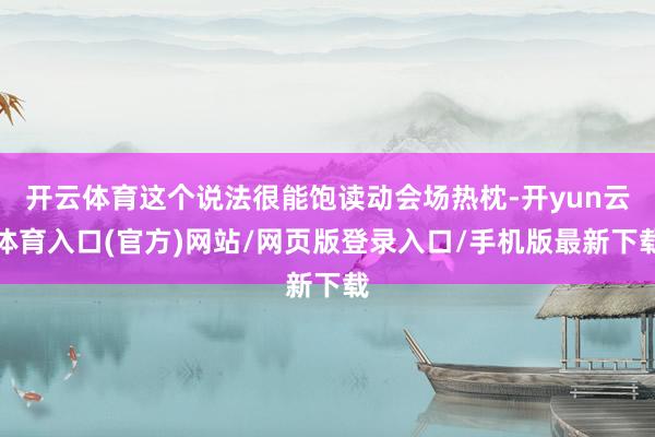 开云体育这个说法很能饱读动会场热枕-开yun云体育入口(官方)网站/网页版登录入口/手机版最新下载