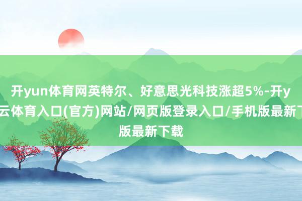 开yun体育网英特尔、好意思光科技涨超5%-开yun云体育入口(官方)网站/网页版登录入口/手机版最新下载