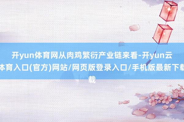开yun体育网　　从肉鸡繁衍产业链来看-开yun云体育入口(官方)网站/网页版登录入口/手机版最新下载