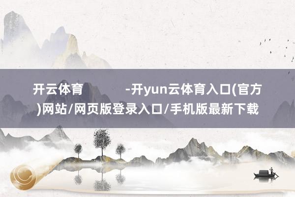 开云体育            -开yun云体育入口(官方)网站/网页版登录入口/手机版最新下载