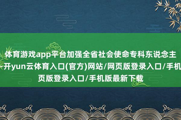 体育游戏app平台加强全省社会使命专科东说念主员队伍建造-开yun云体育入口(官方)网站/网页版登录入口/手机版最新下载