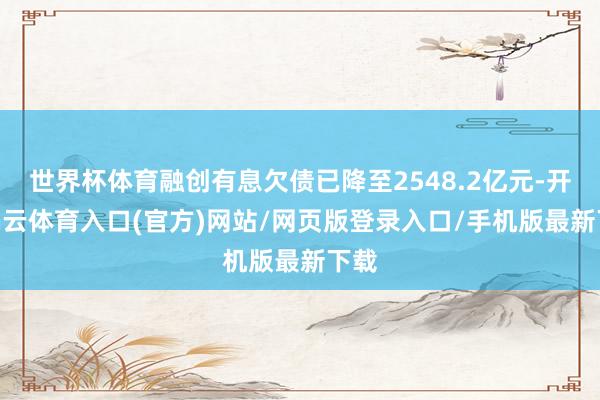 世界杯体育融创有息欠债已降至2548.2亿元-开yun云体育入口(官方)网站/网页版登录入口/手机版最新下载