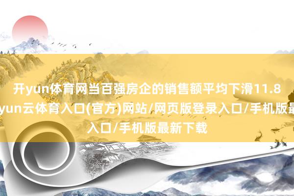 开yun体育网当百强房企的销售额平均下滑11.8%时-开yun云体育入口(官方)网站/网页版登录入口/手机版最新下载