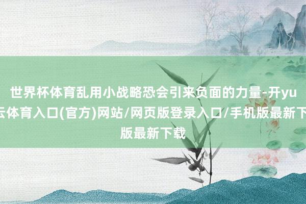 世界杯体育乱用小战略恐会引来负面的力量-开yun云体育入口(官方)网站/网页版登录入口/手机版最新下载