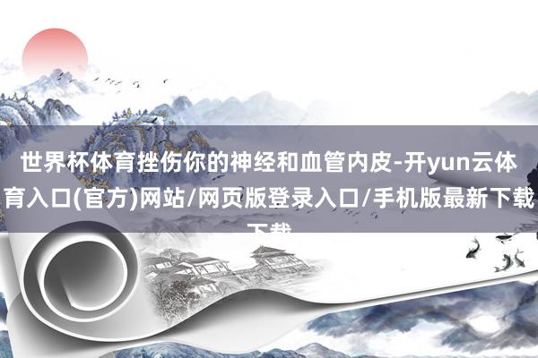 世界杯体育挫伤你的神经和血管内皮-开yun云体育入口(官方)网站/网页版登录入口/手机版最新下载