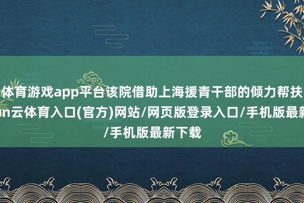 体育游戏app平台该院借助上海援青干部的倾力帮扶-开yun云体育入口(官方)网站/网页版登录入口/手机版最新下载