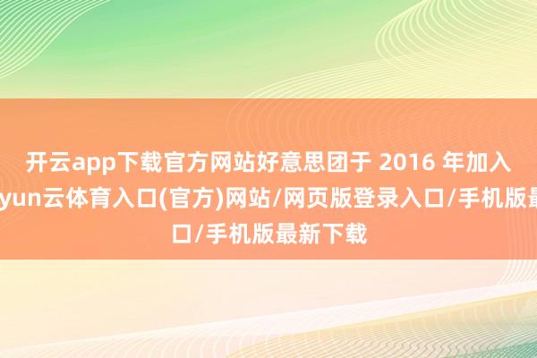 开云app下载官方网站好意思团于 2016 年加入探索-开yun云体育入口(官方)网站/网页版登录入口/手机版最新下载