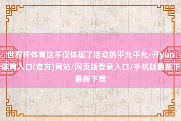 世界杯体育这不仅体现了活动的平允平允-开yun云体育入口(官方)网站/网页版登录入口/手机版最新下载