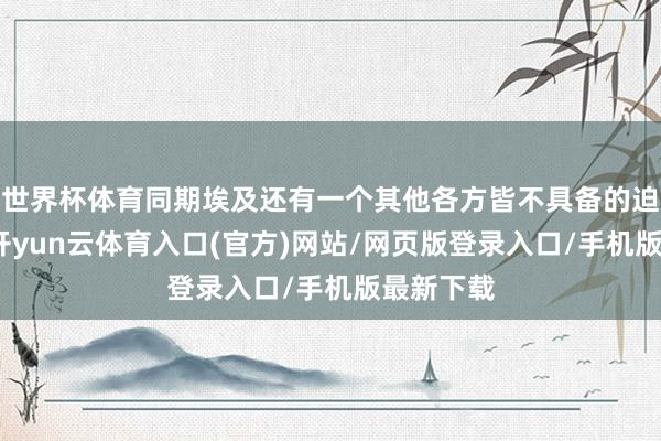 世界杯体育同期埃及还有一个其他各方皆不具备的迫切上风-开yun云体育入口(官方)网站/网页版登录入口/手机版最新下载