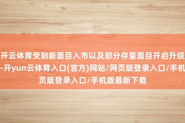 开云体育受到新面目入市以及部分存量面目开启升级改良的影响-开yun云体育入口(官方)网站/网页版登录入口/手机版最新下载