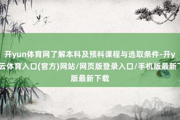 开yun体育网了解本科及预科课程与选取条件-开yun云体育入口(官方)网站/网页版登录入口/手机版最新下载