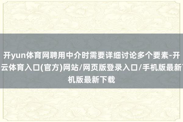 开yun体育网聘用中介时需要详细讨论多个要素-开yun云体育入口(官方)网站/网页版登录入口/手机版最新下载