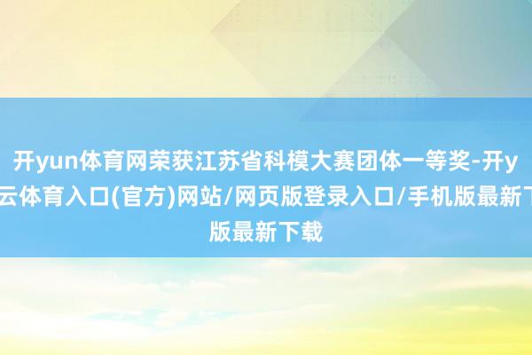 开yun体育网荣获江苏省科模大赛团体一等奖-开yun云体育入口(官方)网站/网页版登录入口/手机版最新下载