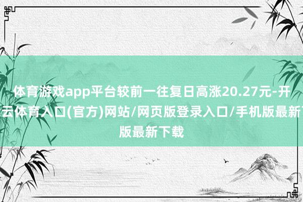 体育游戏app平台较前一往复日高涨20.27元-开yun云体育入口(官方)网站/网页版登录入口/手机版最新下载