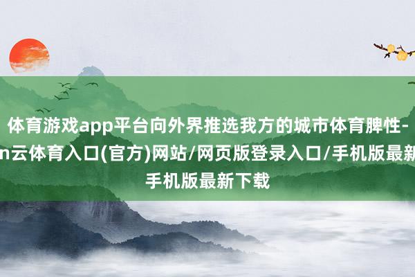 体育游戏app平台向外界推选我方的城市体育脾性-开yun云体育入口(官方)网站/网页版登录入口/手机版最新下载
