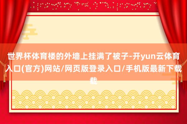 世界杯体育楼的外墙上挂满了被子-开yun云体育入口(官方)网站/网页版登录入口/手机版最新下载