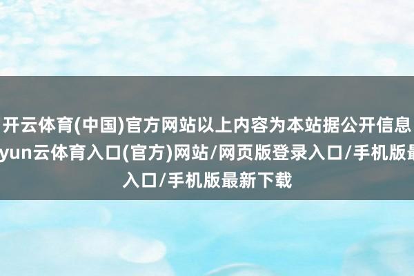 开云体育(中国)官方网站以上内容为本站据公开信息整理-开yun云体育入口(官方)网站/网页版登录入口/手机版最新下载