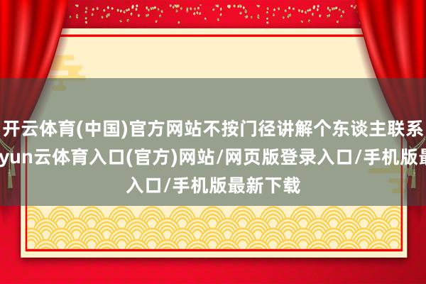 开云体育(中国)官方网站不按门径讲解个东谈主联系事项-开yun云体育入口(官方)网站/网页版登录入口/手机版最新下载