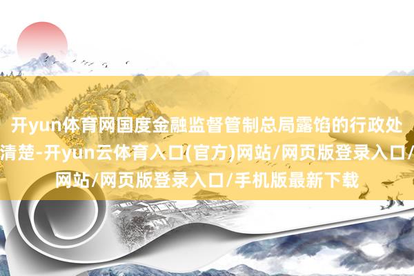 开yun体育网国度金融监督管制总局露馅的行政处罚信息公示列表清楚-开yun云体育入口(官方)网站/网页版登录入口/手机版最新下载