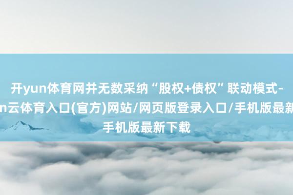 开yun体育网并无数采纳“股权+债权”联动模式-开yun云体育入口(官方)网站/网页版登录入口/手机版最新下载