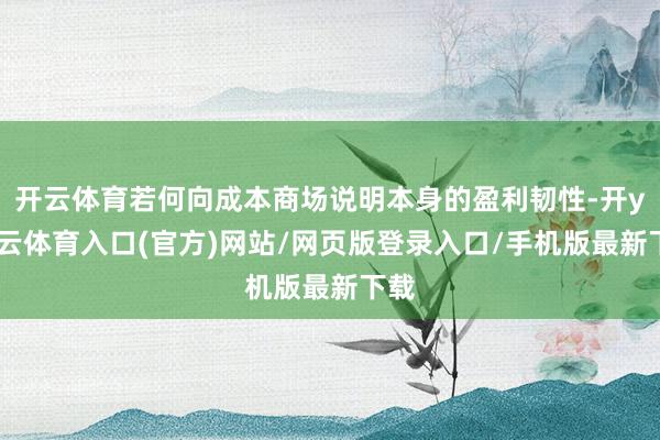 开云体育若何向成本商场说明本身的盈利韧性-开yun云体育入口(官方)网站/网页版登录入口/手机版最新下载