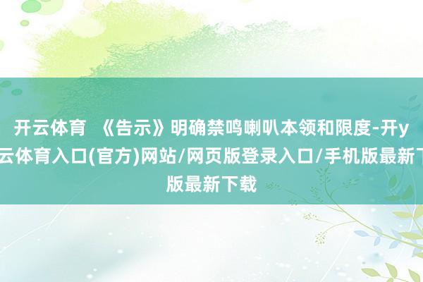 开云体育  《告示》明确禁鸣喇叭本领和限度-开yun云体育入口(官方)网站/网页版登录入口/手机版最新下载